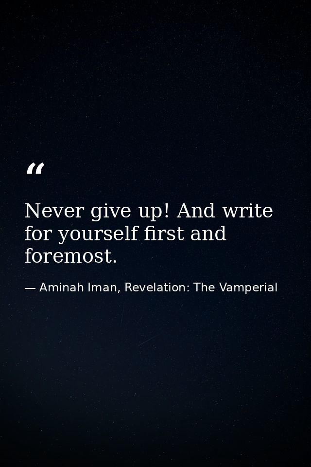 Never give up! And write for yourself first and foremost. — Aminah Iman, Revelation: The Vamperial