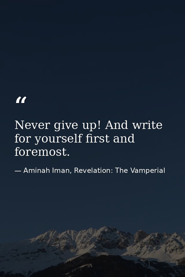 Never give up! And write for yourself first and foremost. — Aminah Iman, Revelation: The Vamperial