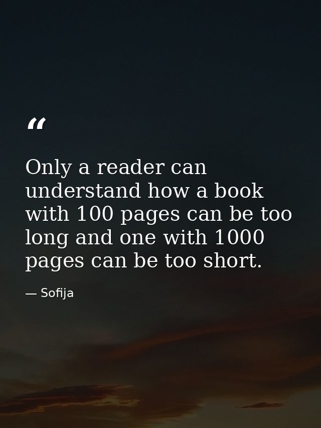 Only a reader can understand how a book with 100 pages can be too long and one with 1000 pages can be too short. — Sofija