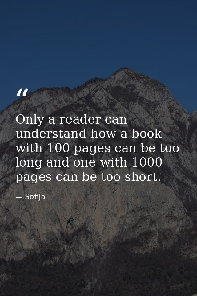 Only a reader can understand how a book with 100 pages can be too long and one with 1000 pages can be too short. — Sofija