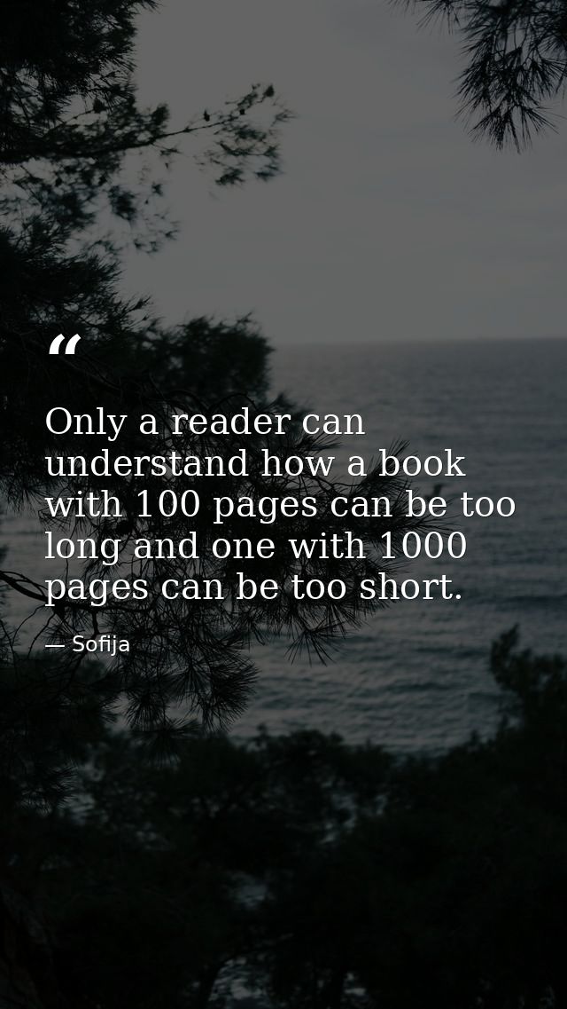 Only a reader can understand how a book with 100 pages can be too long and one with 1000 pages can be too short. — Sofija