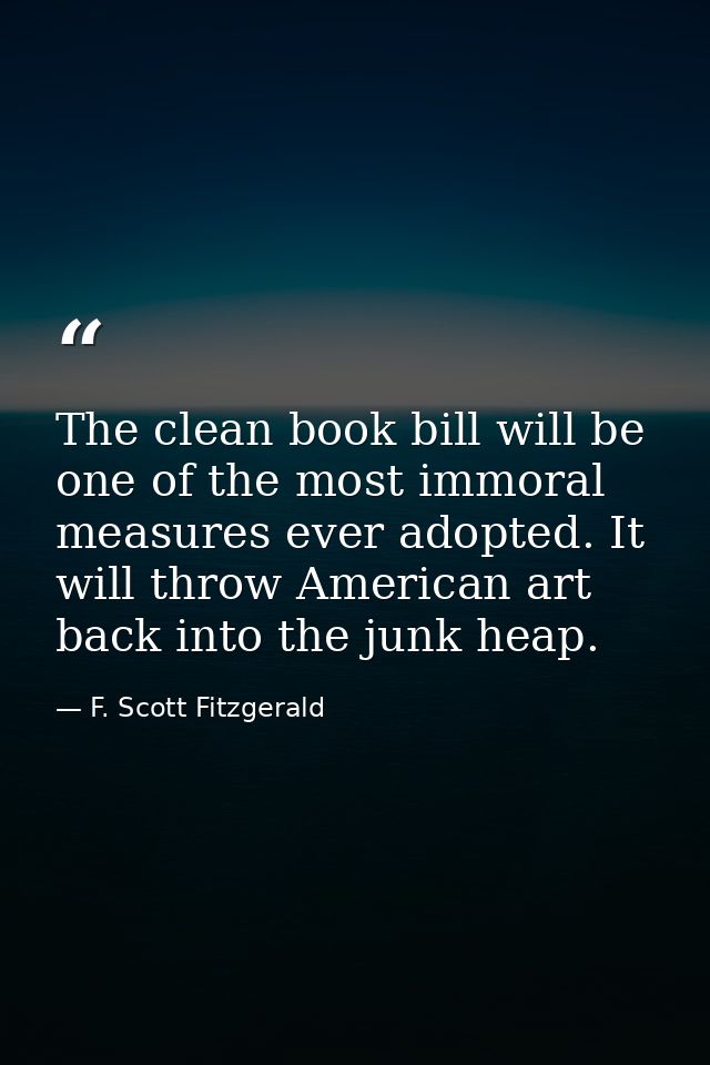 The clean book bill will be one of the most immoral measures ever adopted. It will throw American art back into the junk — F. Scott Fitzgerald