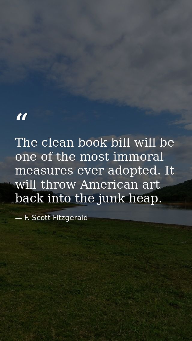 The clean book bill will be one of the most immoral measures ever adopted. It will throw American art back into the junk — F. Scott Fitzgerald