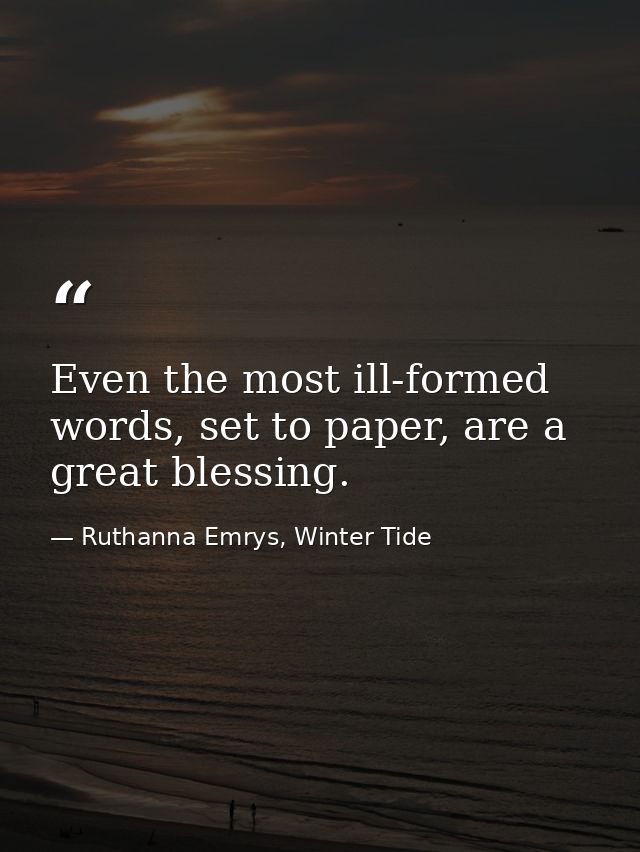 Even the most ill-formed words, set to paper, are a great blessing. — Ruthanna Emrys, Winter Tide