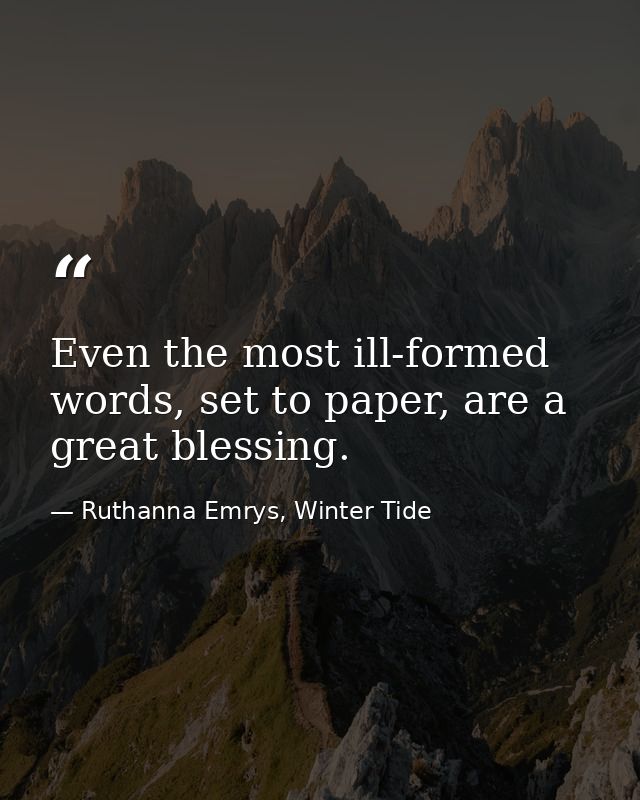 Even the most ill-formed words, set to paper, are a great blessing. — Ruthanna Emrys, Winter Tide