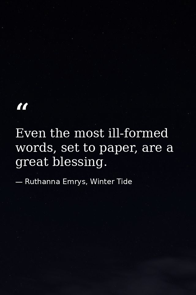 Even the most ill-formed words, set to paper, are a great blessing. — Ruthanna Emrys, Winter Tide