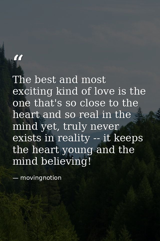The best and most exciting kind of love is the one that's so close to the heart and so real in the mind yet, truly never — movingnotion