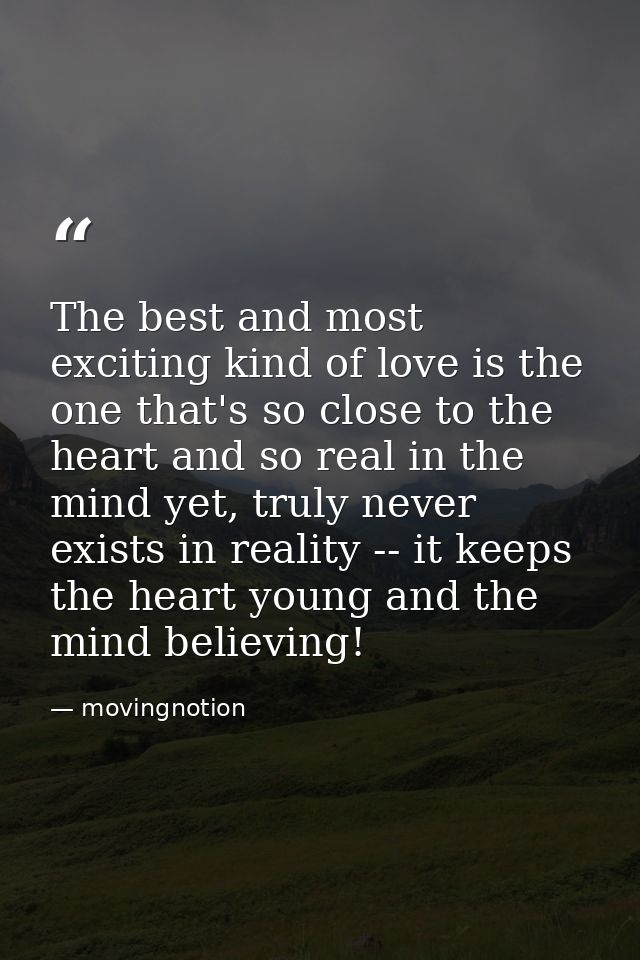 The best and most exciting kind of love is the one that's so close to the heart and so real in the mind yet, truly never — movingnotion