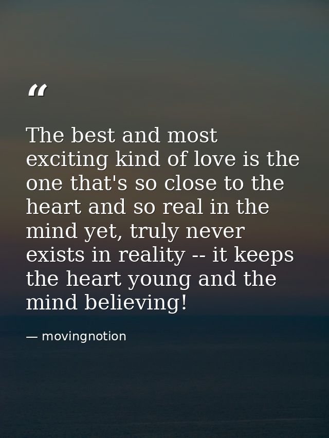 The best and most exciting kind of love is the one that's so close to the heart and so real in the mind yet, truly never — movingnotion