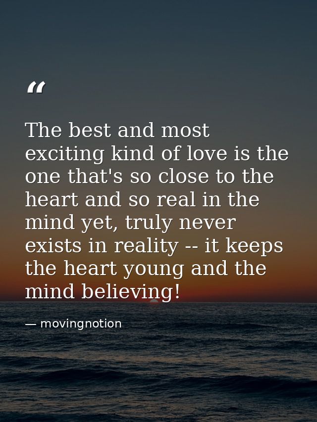 The best and most exciting kind of love is the one that's so close to the heart and so real in the mind yet, truly never — movingnotion
