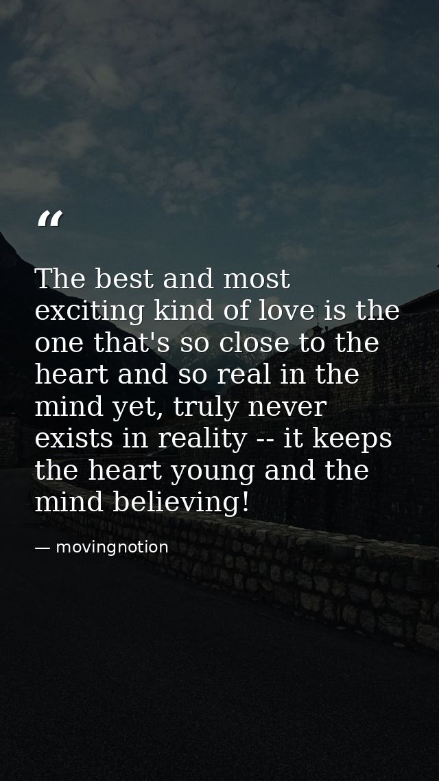 The best and most exciting kind of love is the one that's so close to the heart and so real in the mind yet, truly never — movingnotion