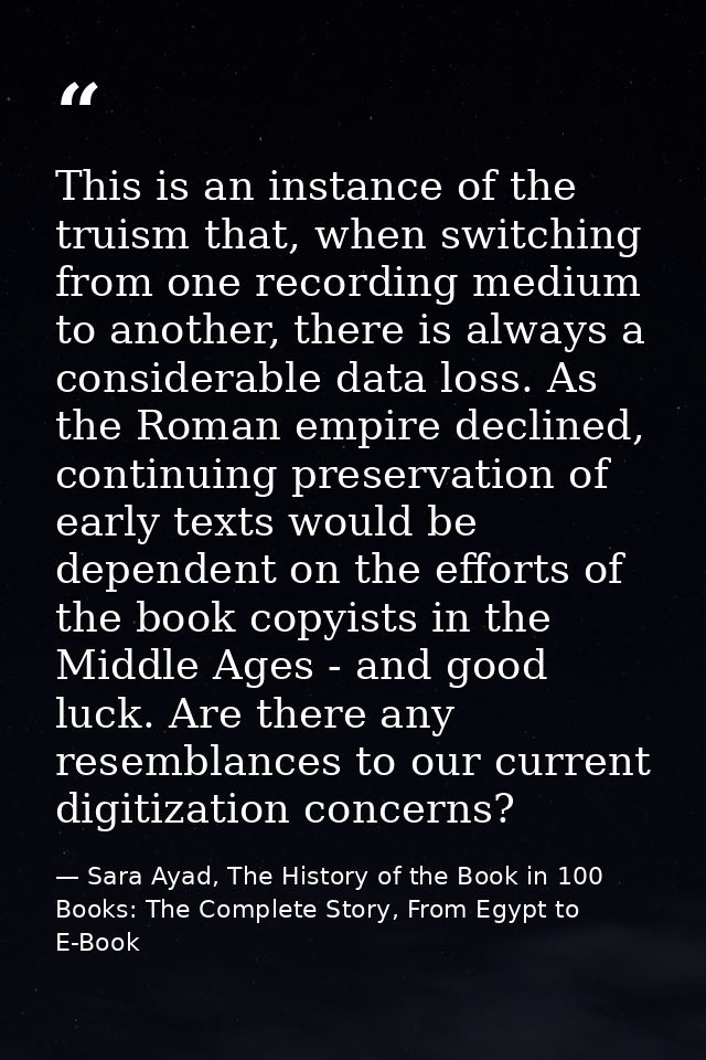 This is an instance of the truism that, when switching from one recording medium to another, there is always a considera — Sara Ayad, The History of the Book in 100 Books: The Complete Story, From Egypt to E-Book