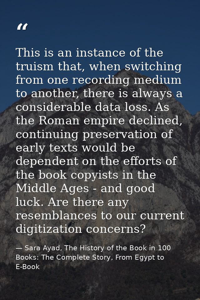 This is an instance of the truism that, when switching from one recording medium to another, there is always a considera — Sara Ayad, The History of the Book in 100 Books: The Complete Story, From Egypt to E-Book