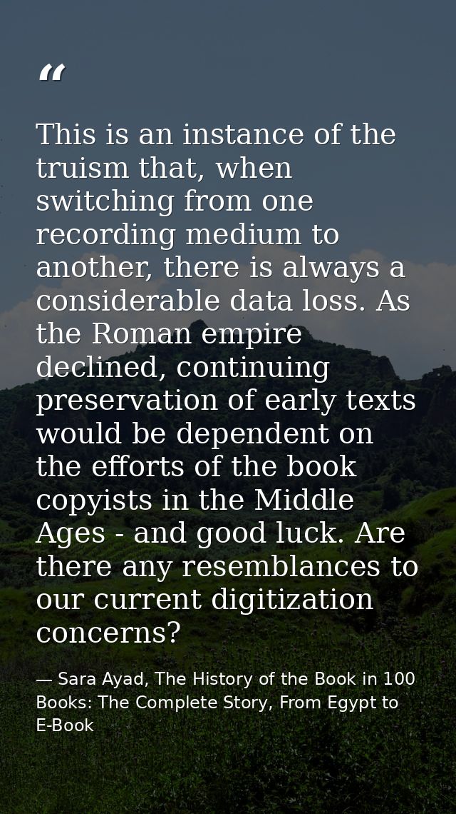 This is an instance of the truism that, when switching from one recording medium to another, there is always a considera — Sara Ayad, The History of the Book in 100 Books: The Complete Story, From Egypt to E-Book