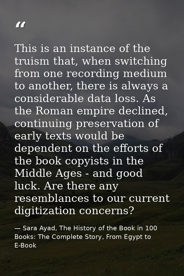 This is an instance of the truism that, when switching from one recording medium to another, there is always a considera — Sara Ayad, The History of the Book in 100 Books: The Complete Story, From Egypt to E-Book