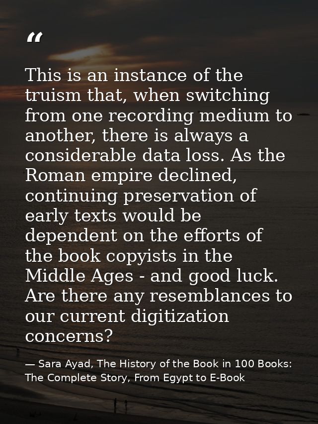 This is an instance of the truism that, when switching from one recording medium to another, there is always a considera — Sara Ayad, The History of the Book in 100 Books: The Complete Story, From Egypt to E-Book