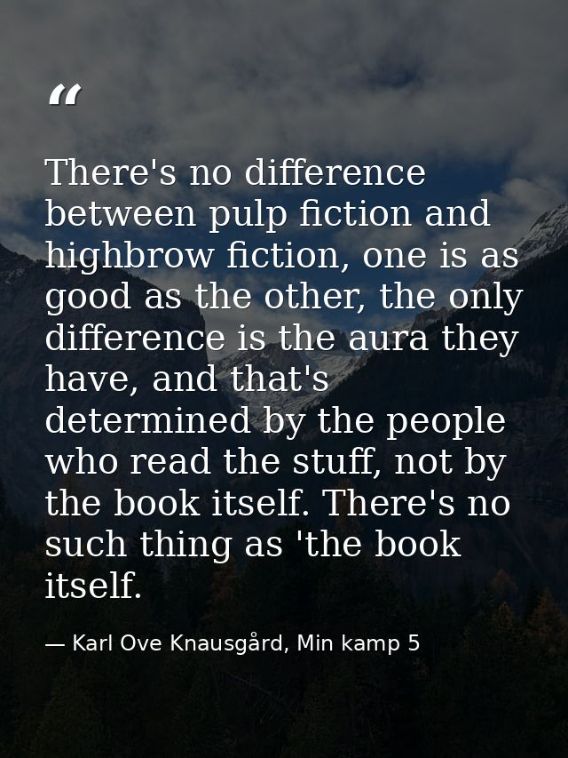 There's no difference between pulp fiction and highbrow fiction, one is as good as the other, the only difference is the — Karl Ove Knausgård, Min kamp 5