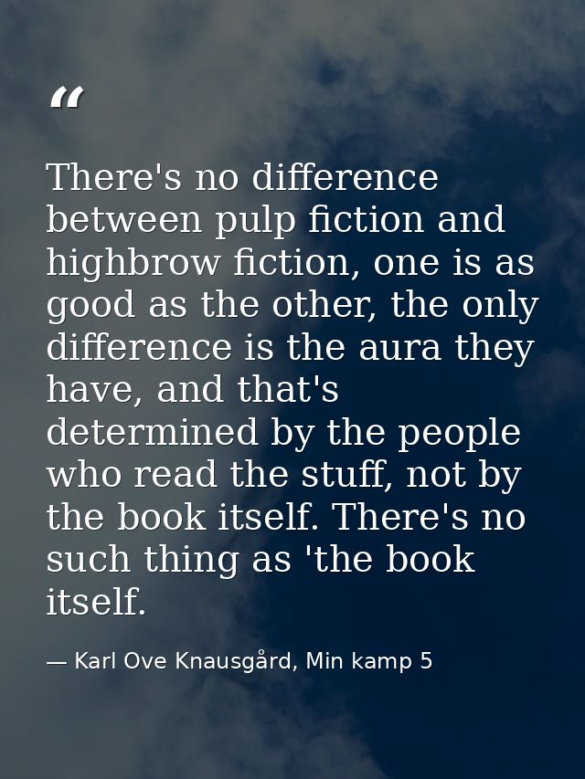 There's no difference between pulp fiction and highbrow fiction, one is as good as the other, the only difference is the — Karl Ove Knausgård, Min kamp 5