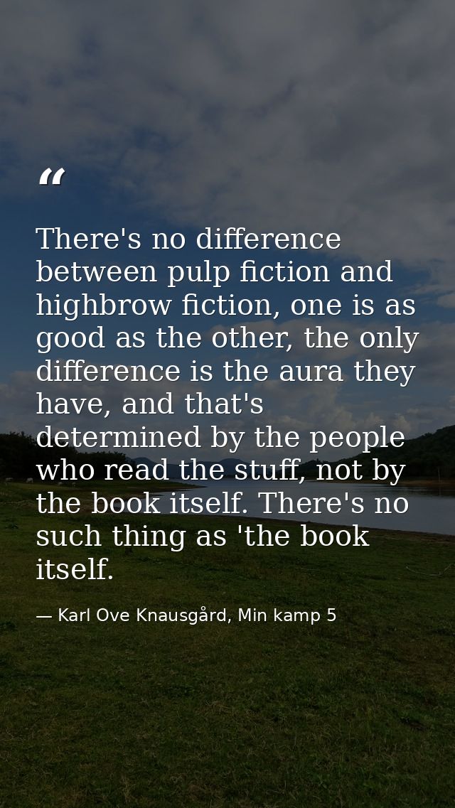 There's no difference between pulp fiction and highbrow fiction, one is as good as the other, the only difference is the — Karl Ove Knausgård, Min kamp 5
