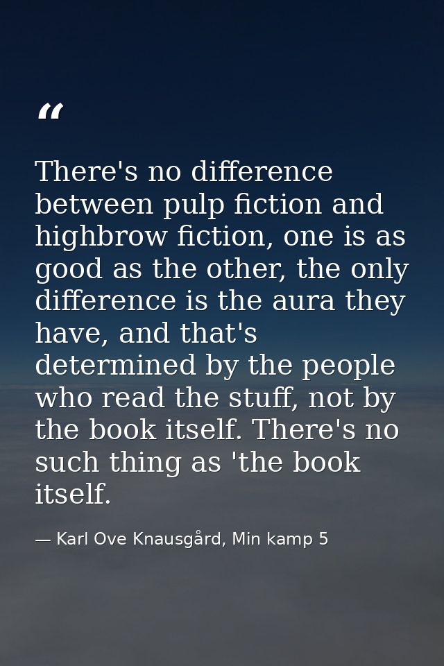 There's no difference between pulp fiction and highbrow fiction, one is as good as the other, the only difference is the — Karl Ove Knausgård, Min kamp 5