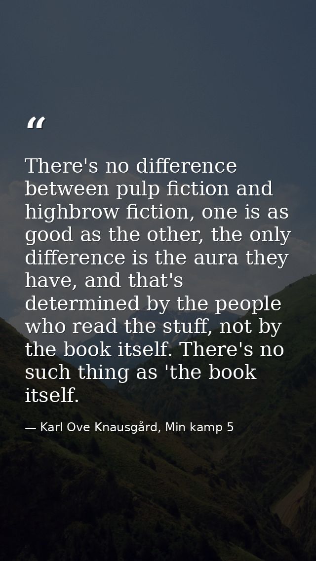 There's no difference between pulp fiction and highbrow fiction, one is as good as the other, the only difference is the — Karl Ove Knausgård, Min kamp 5