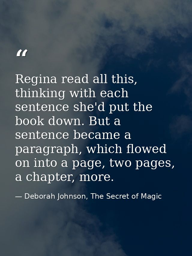 Regina read all this, thinking with each sentence she'd put the book down. But a sentence became a paragraph, which flow — Deborah Johnson, The Secret of Magic