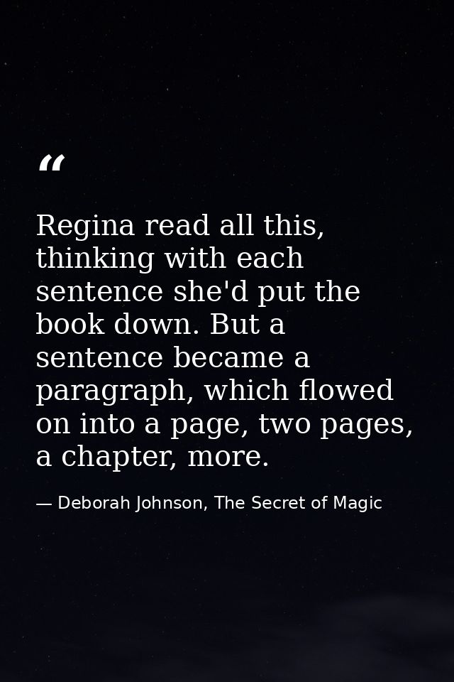 Regina read all this, thinking with each sentence she'd put the book down. But a sentence became a paragraph, which flow — Deborah Johnson, The Secret of Magic