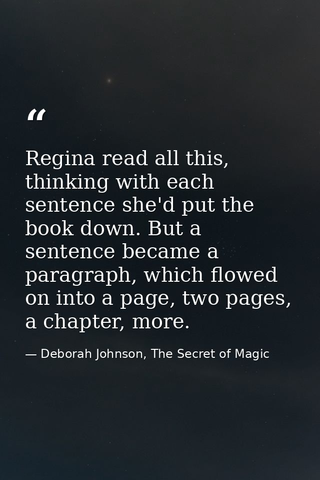 Regina read all this, thinking with each sentence she'd put the book down. But a sentence became a paragraph, which flow — Deborah Johnson, The Secret of Magic