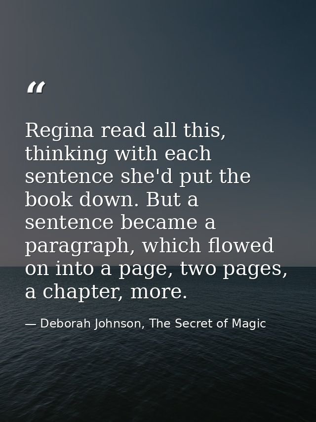 Regina read all this, thinking with each sentence she'd put the book down. But a sentence became a paragraph, which flow — Deborah Johnson, The Secret of Magic