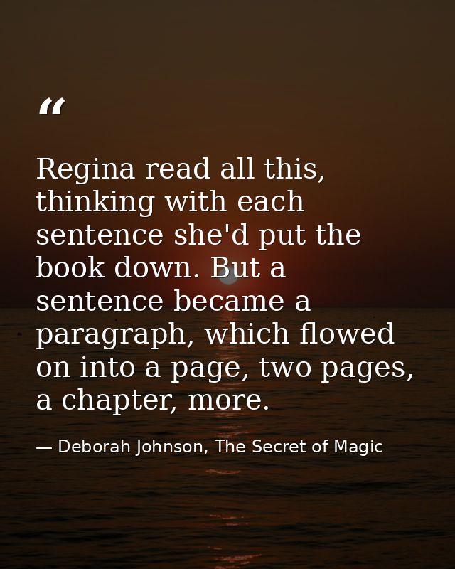 Regina read all this, thinking with each sentence she'd put the book down. But a sentence became a paragraph, which flow — Deborah Johnson, The Secret of Magic