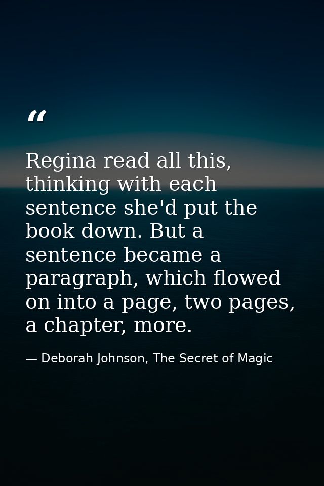 Regina read all this, thinking with each sentence she'd put the book down. But a sentence became a paragraph, which flow — Deborah Johnson, The Secret of Magic