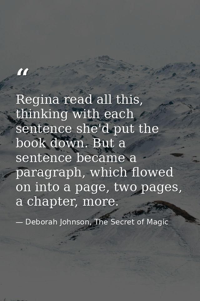 Regina read all this, thinking with each sentence she'd put the book down. But a sentence became a paragraph, which flow — Deborah Johnson, The Secret of Magic