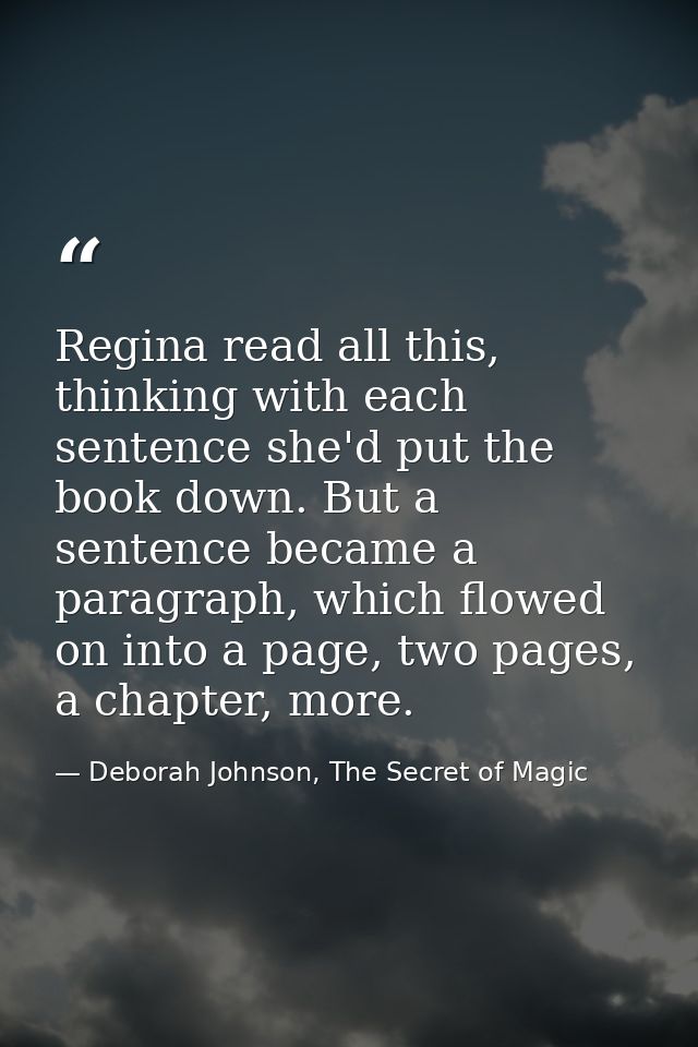 Regina read all this, thinking with each sentence she'd put the book down. But a sentence became a paragraph, which flow — Deborah Johnson, The Secret of Magic
