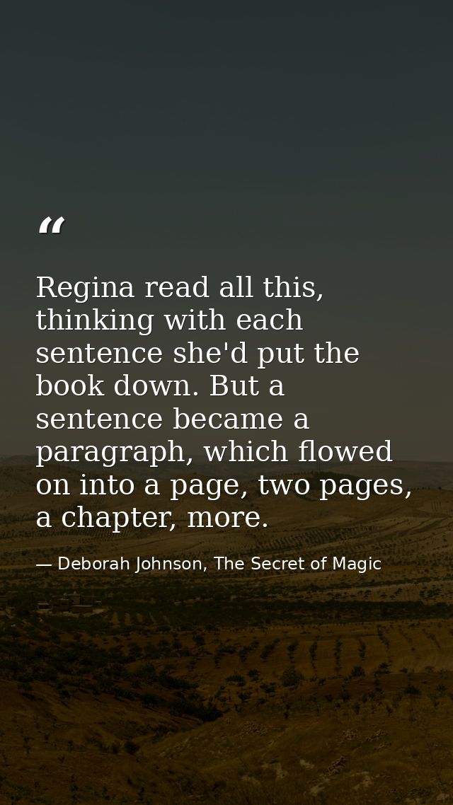 Regina read all this, thinking with each sentence she'd put the book down. But a sentence became a paragraph, which flow — Deborah Johnson, The Secret of Magic