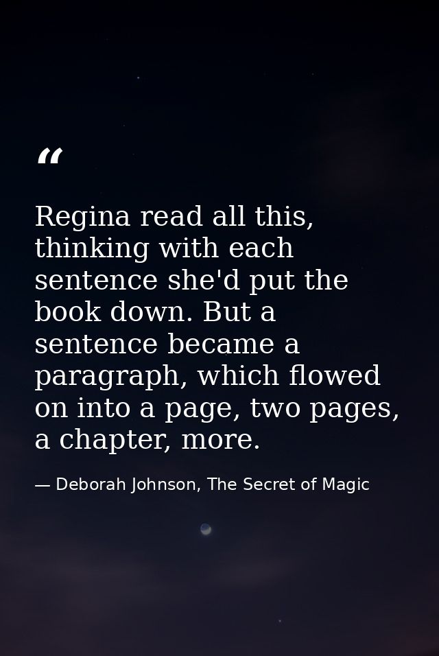 Regina read all this, thinking with each sentence she'd put the book down. But a sentence became a paragraph, which flow — Deborah Johnson, The Secret of Magic