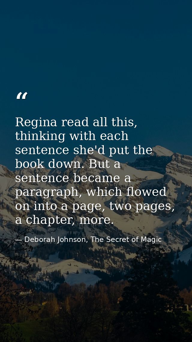 Regina read all this, thinking with each sentence she'd put the book down. But a sentence became a paragraph, which flow — Deborah Johnson, The Secret of Magic