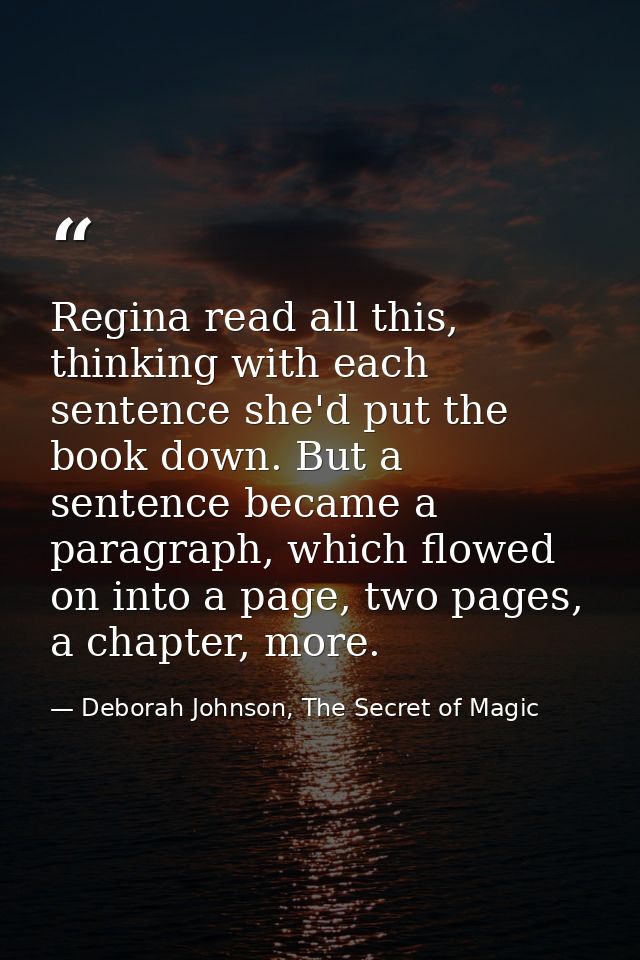 Regina read all this, thinking with each sentence she'd put the book down. But a sentence became a paragraph, which flow — Deborah Johnson, The Secret of Magic