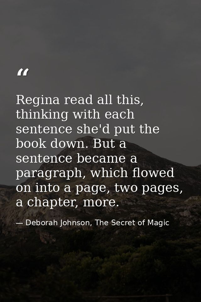 Regina read all this, thinking with each sentence she'd put the book down. But a sentence became a paragraph, which flow — Deborah Johnson, The Secret of Magic