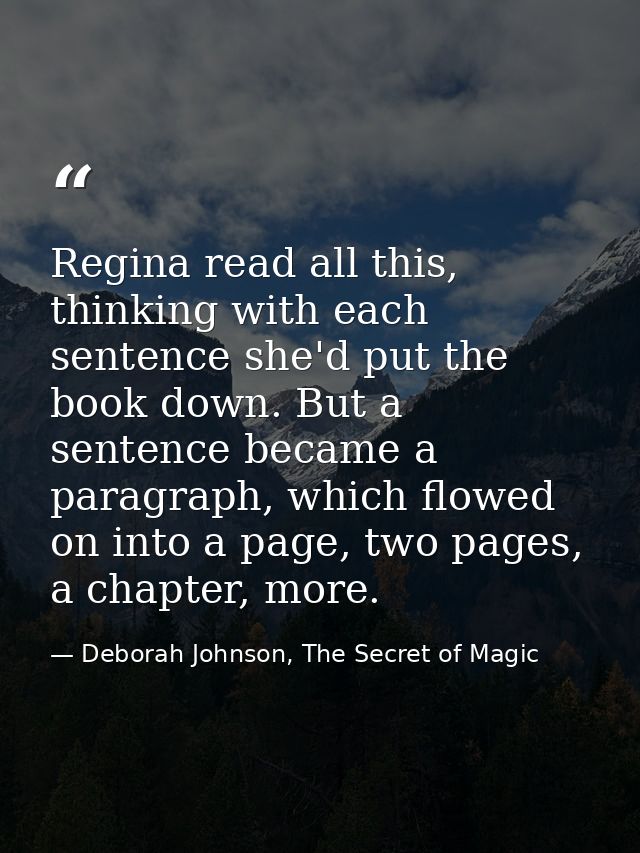 Regina read all this, thinking with each sentence she'd put the book down. But a sentence became a paragraph, which flow — Deborah Johnson, The Secret of Magic