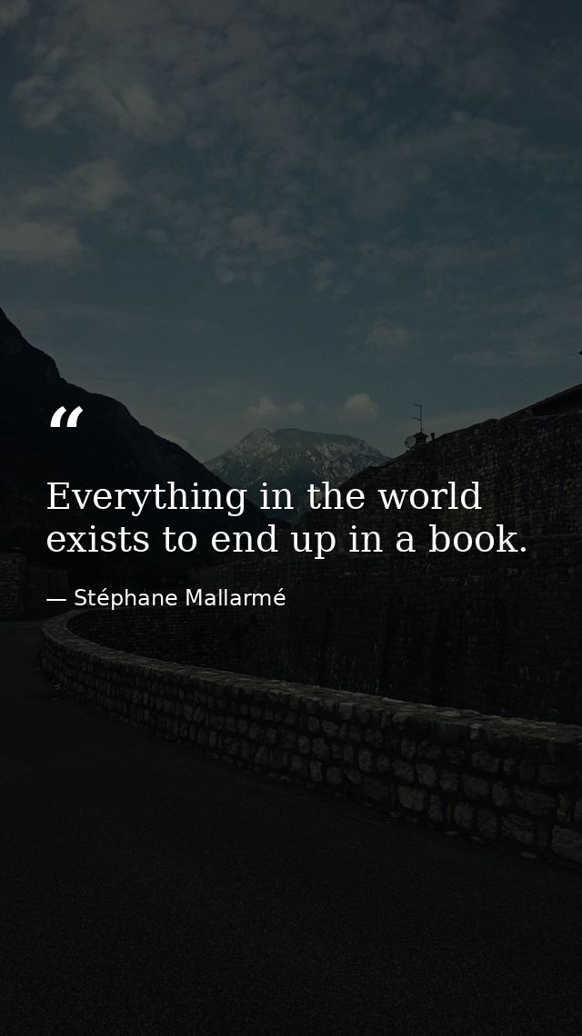 Everything in the world exists to end up in a book. — Stéphane Mallarmé