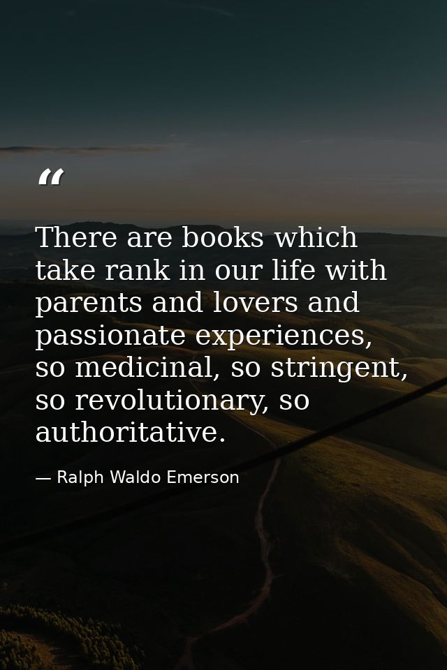 There are books which take rank in our life with parents and lovers and passionate experiences, so medicinal, so stringe — Ralph Waldo Emerson