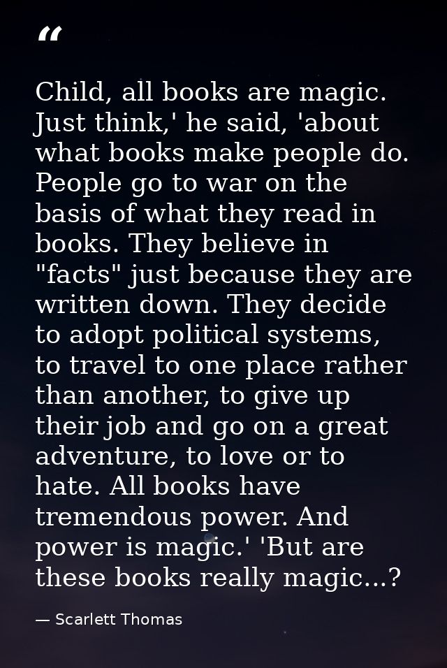Child, all books are magic. Just think,' he said, 'about what books make people do. People go to war on the basis of wha — Scarlett Thomas