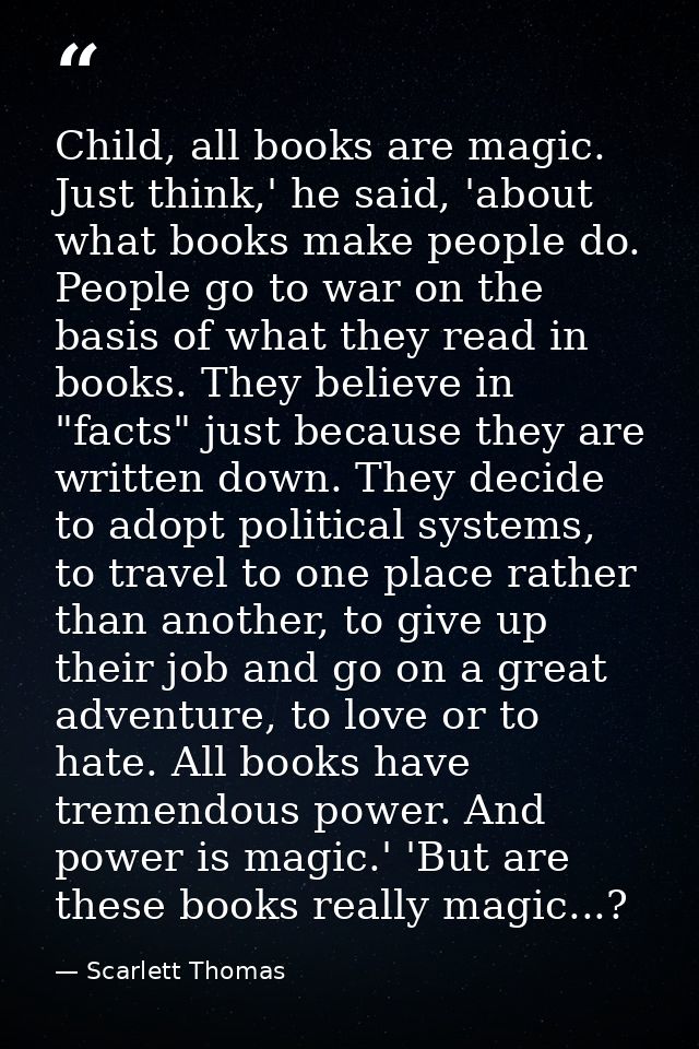 Child, all books are magic. Just think,' he said, 'about what books make people do. People go to war on the basis of wha — Scarlett Thomas