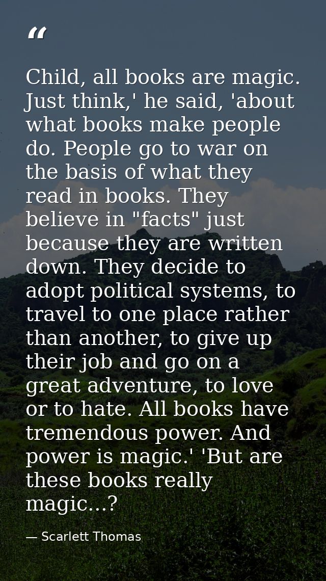 Child, all books are magic. Just think,' he said, 'about what books make people do. People go to war on the basis of wha — Scarlett Thomas