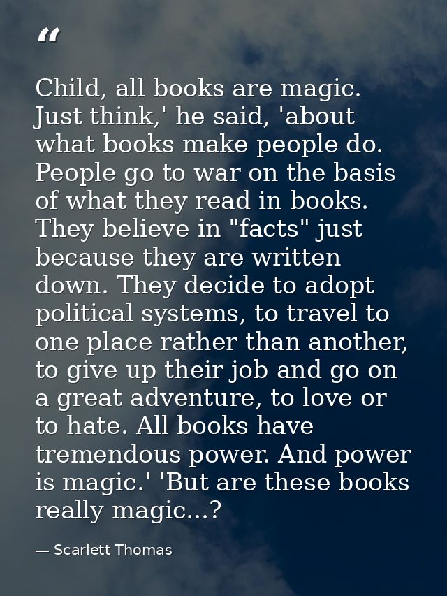 Child, all books are magic. Just think,' he said, 'about what books make people do. People go to war on the basis of wha — Scarlett Thomas