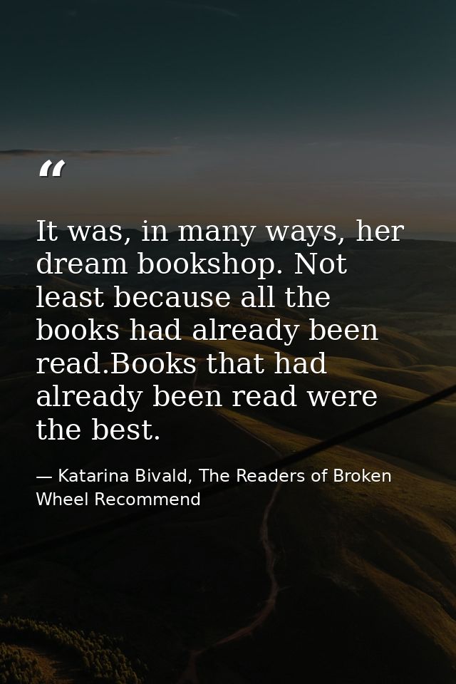 It was, in many ways, her dream bookshop. Not least because all the books had already been read.Books that had already b — Katarina Bivald, The Readers of Broken Wheel Recommend