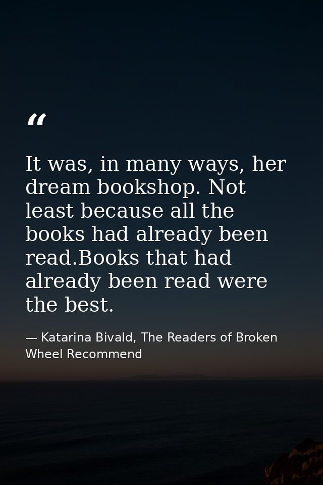 It was, in many ways, her dream bookshop. Not least because all the books had already been read.Books that had already b — Katarina Bivald, The Readers of Broken Wheel Recommend