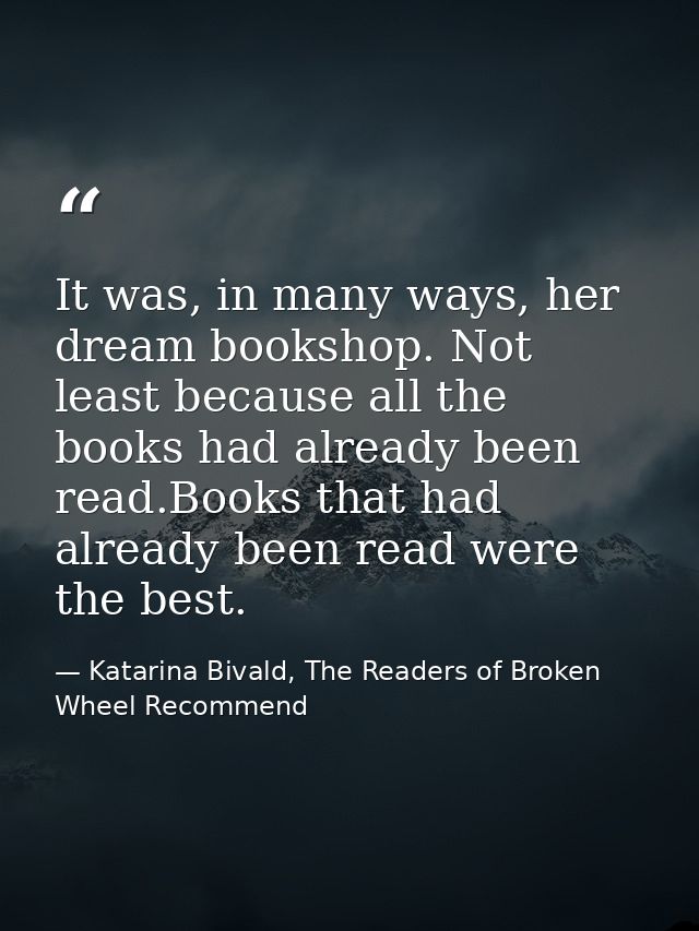 It was, in many ways, her dream bookshop. Not least because all the books had already been read.Books that had already b — Katarina Bivald, The Readers of Broken Wheel Recommend