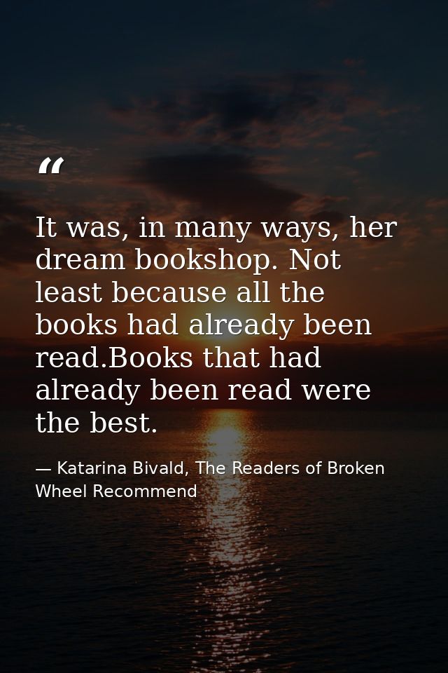 It was, in many ways, her dream bookshop. Not least because all the books had already been read.Books that had already b — Katarina Bivald, The Readers of Broken Wheel Recommend