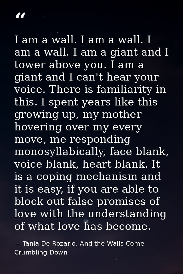 I am a wall. I am a wall. I am a wall. I am a giant and I tower above you. I am a giant and I can't hear your voice. The — Tania De Rozario, And the Walls Come Crumbling Down